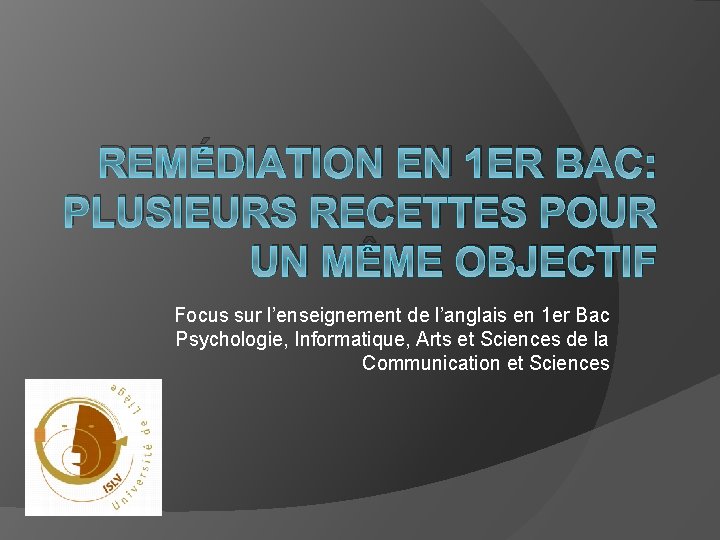 REMÉDIATION EN 1 ER BAC: PLUSIEURS RECETTES POUR UN MÊME OBJECTIF Focus sur l’enseignement