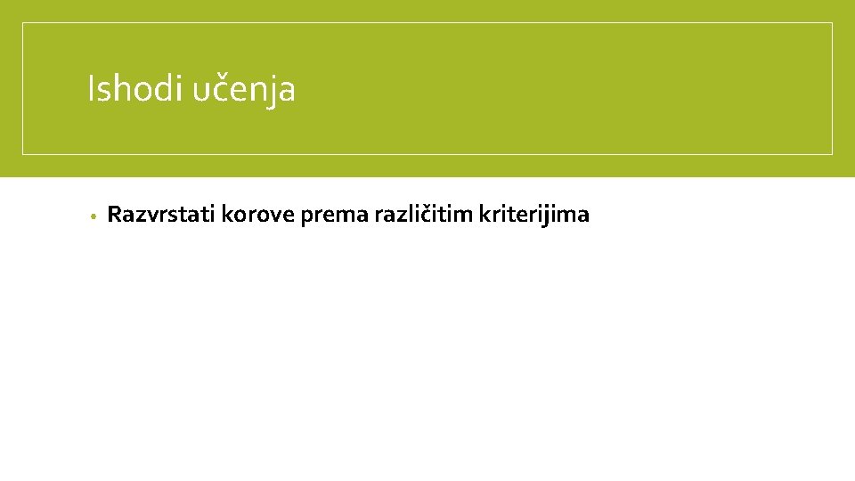 Ishodi učenja • Razvrstati korove prema različitim kriterijima 