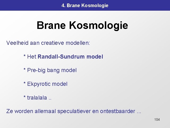 4. Brane Kosmologie Veelheid aan creatieve modellen: * Het Randall-Sundrum model * Pre-big bang
