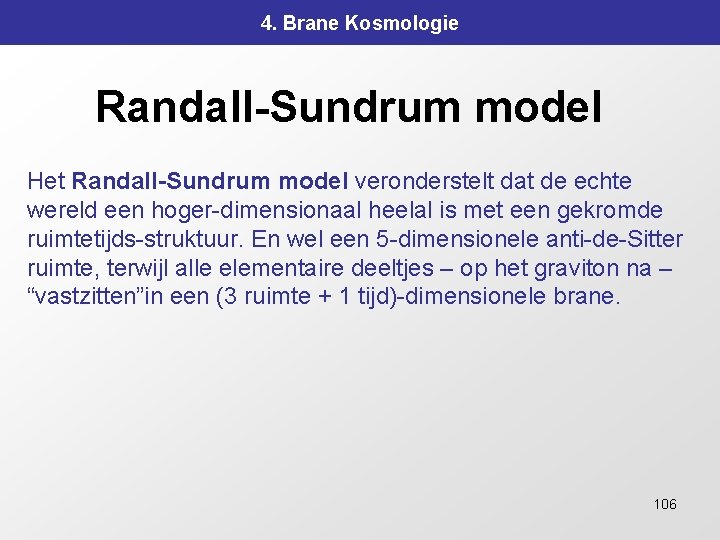 4. Brane Kosmologie Randall-Sundrum model Het Randall-Sundrum model veronderstelt dat de echte wereld een