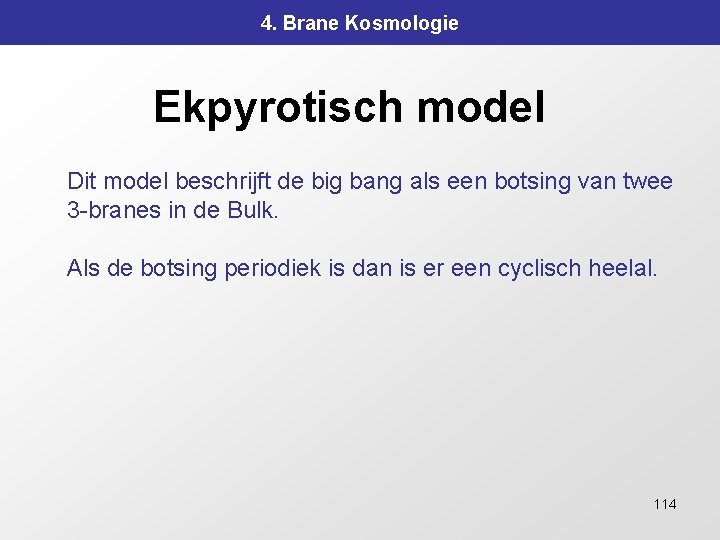 4. Brane Kosmologie Ekpyrotisch model Dit model beschrijft de big bang als een botsing