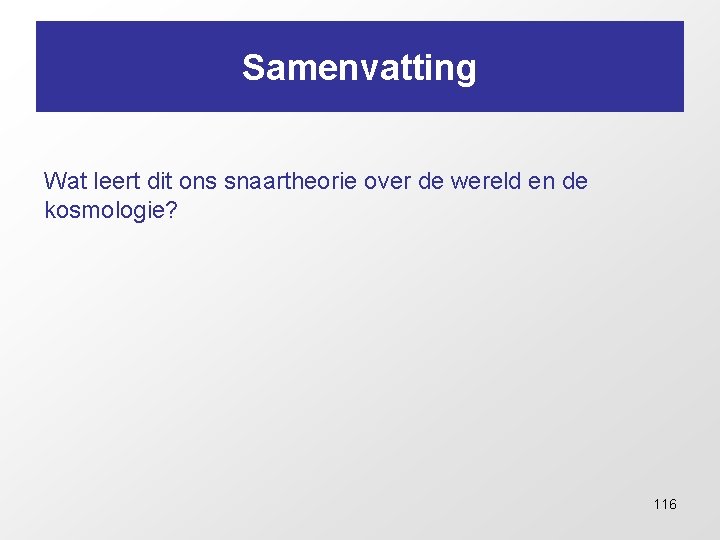 Samenvatting Wat leert dit ons snaartheorie over de wereld en de kosmologie? 116 