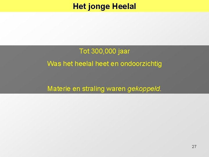 Het jonge Heelal Tot 300, 000 jaar Was het heelal heet en ondoorzichtig Materie