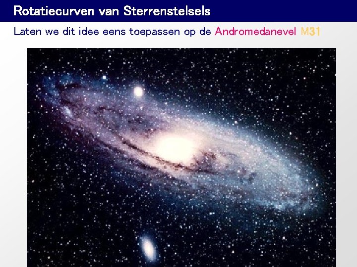 Rotatiecurven van Sterrenstelsels Laten we dit idee eens toepassen op de Andromedanevel M 31