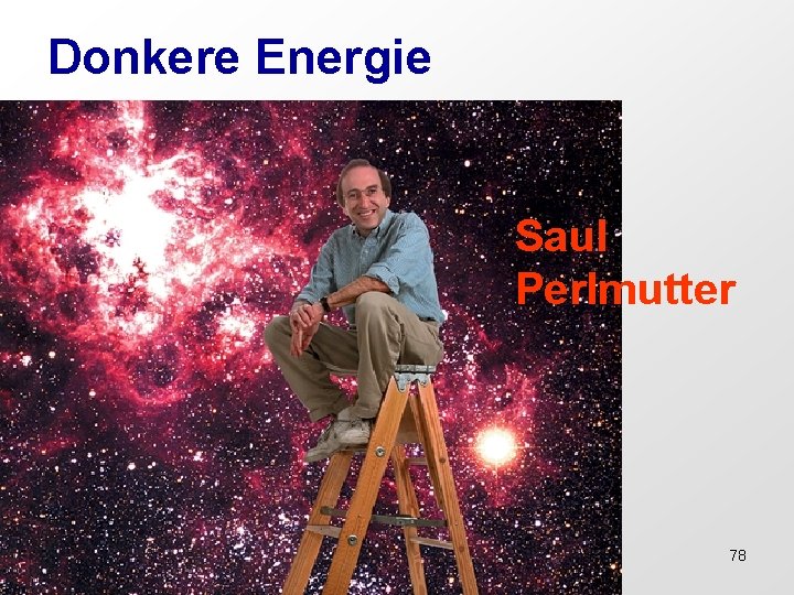 Donkere Energie the accelerating universe , antigravity, 1998 Saul Perlmutter 78 