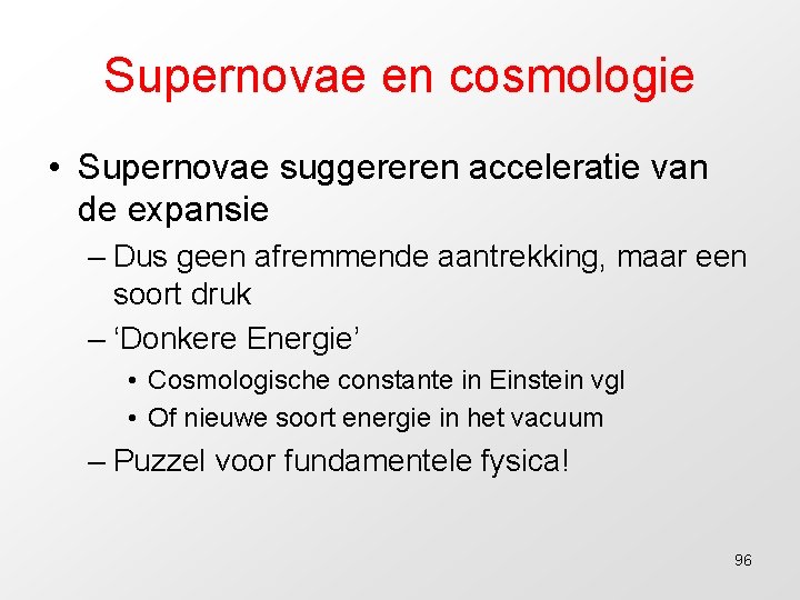 Supernovae en cosmologie • Supernovae suggereren acceleratie van de expansie – Dus geen afremmende