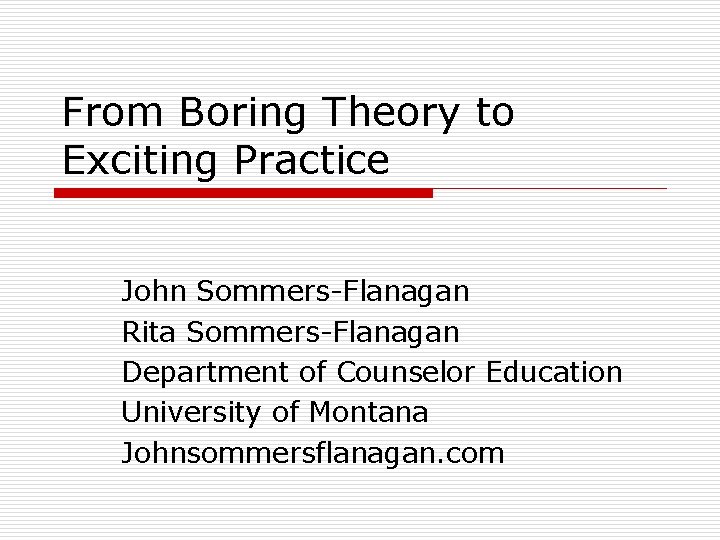 From Boring Theory to Exciting Practice John Sommers-Flanagan Rita Sommers-Flanagan Department of Counselor Education