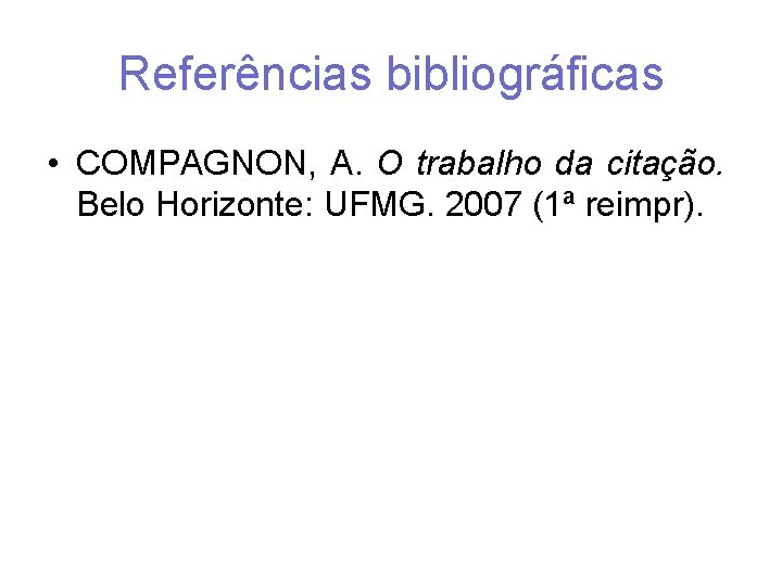 Referências bibliográficas • COMPAGNON, A. O trabalho da citação. Belo Horizonte: UFMG. 2007 (1ª