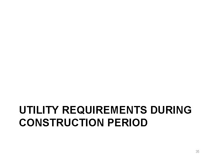 UTILITY REQUIREMENTS DURING CONSTRUCTION PERIOD 35 