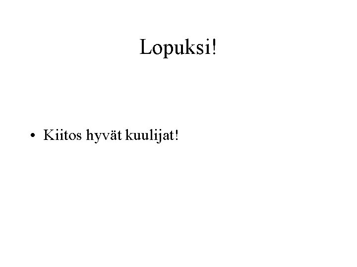 Lopuksi! • Kiitos hyvät kuulijat! 