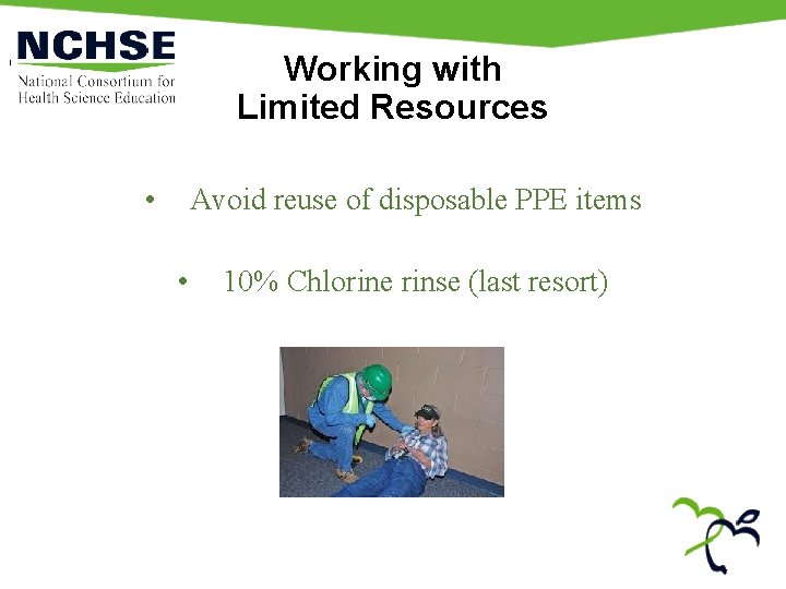 Working with Limited Resources • Avoid reuse of disposable PPE items • 10% Chlorine