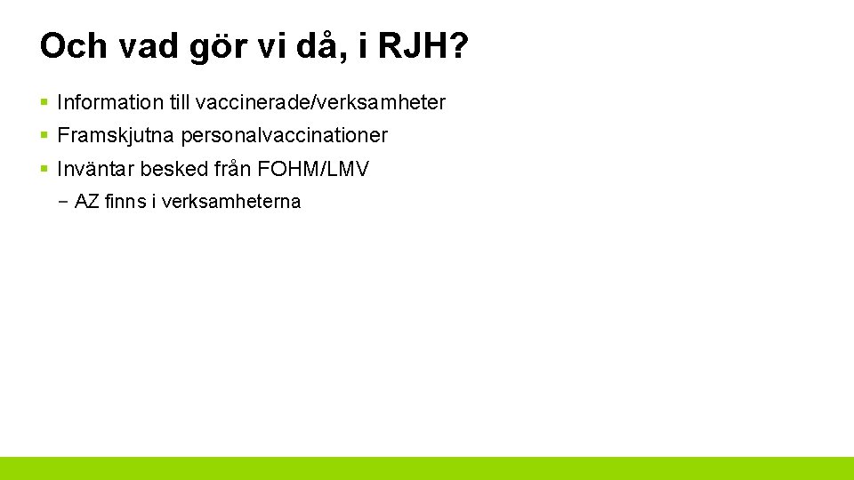 Och vad gör vi då, i RJH? § Information till vaccinerade/verksamheter § Framskjutna personalvaccinationer