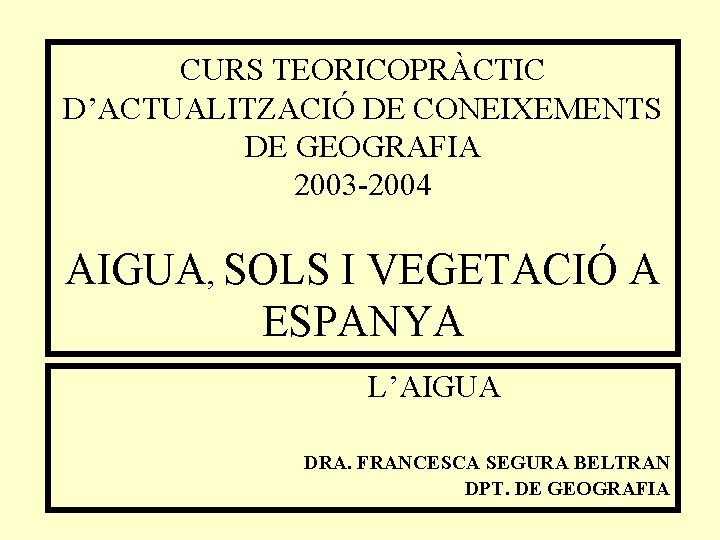 CURS TEORICOPRÀCTIC D’ACTUALITZACIÓ DE CONEIXEMENTS DE GEOGRAFIA 2003 -2004 AIGUA, SOLS I VEGETACIÓ A