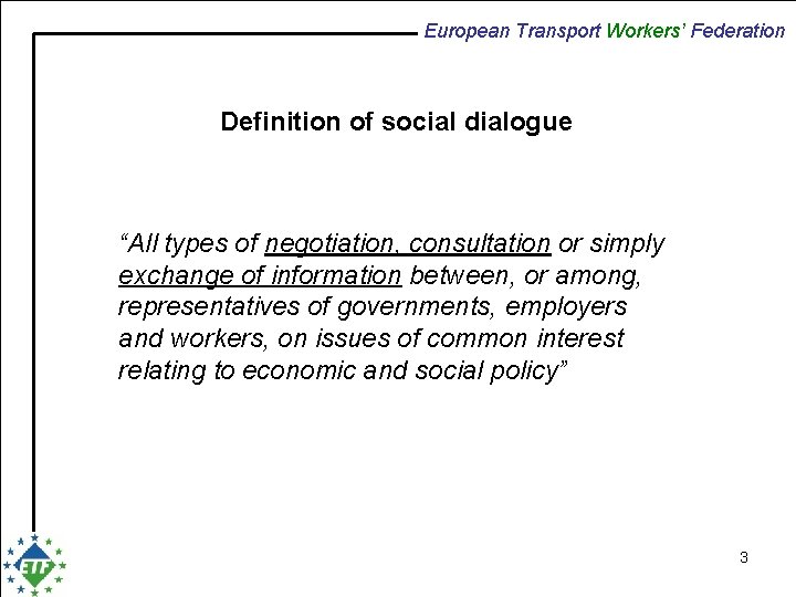 European Transport Workers’ Federation Definition of social dialogue “All types of negotiation, consultation or