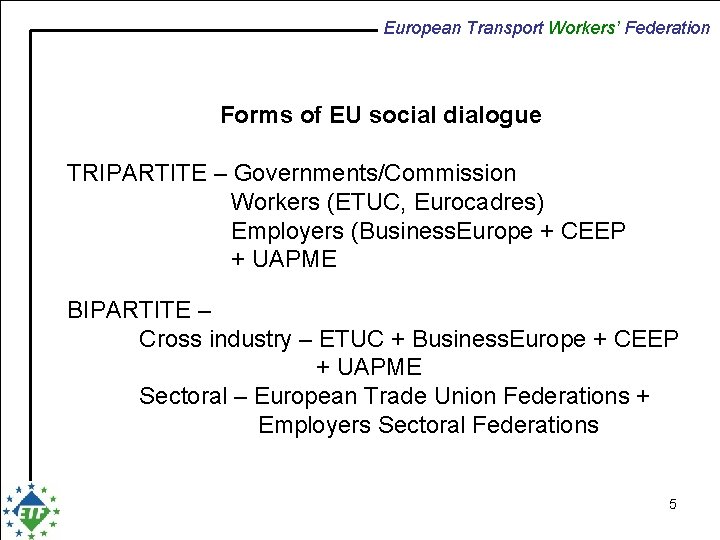 European Transport Workers’ Federation Forms of EU social dialogue TRIPARTITE – Governments/Commission Workers (ETUC,