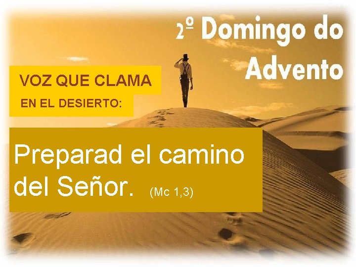 VOZ QUE CLAMA EN EL DESIERTO: Preparad el camino del Señor. (Mc 1, 3) VOZ QUE CLAMA EN EL DESIERTO: Preparad el camino del Señor. (Mc 1, 3)