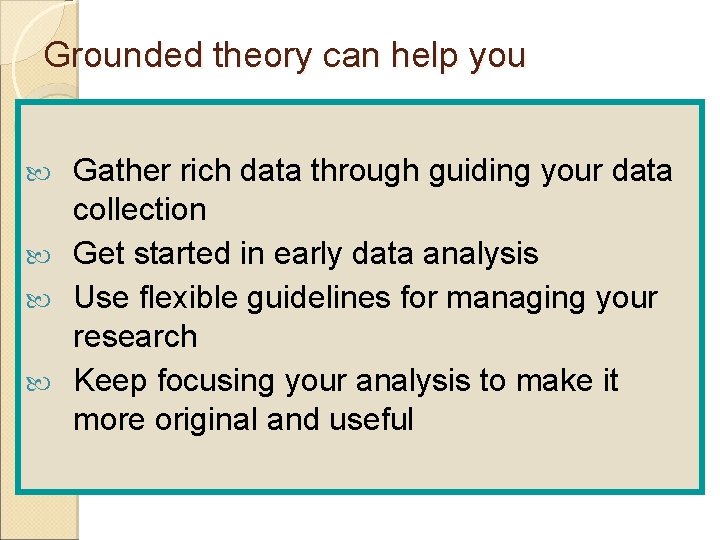 Grounded theory can help you Gather rich data through guiding your data collection Get