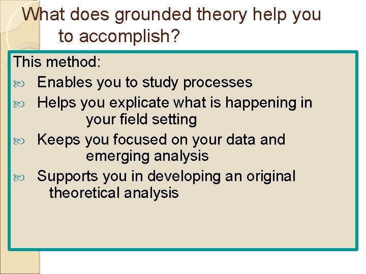 What does grounded theory help you to accomplish? This method: Enables you to study