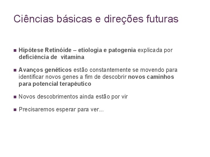 Ciências básicas e direções futuras n Hipótese Retinóide – etiologia e patogenia explicada por