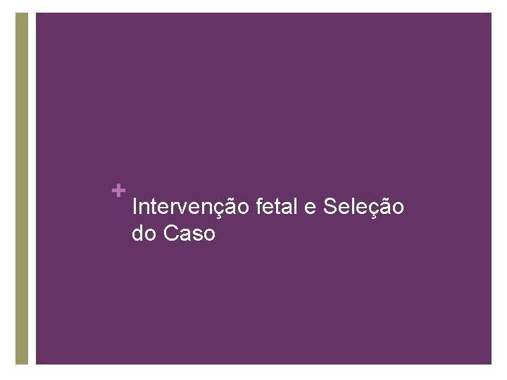 + Intervenção fetal e Seleção do Caso 