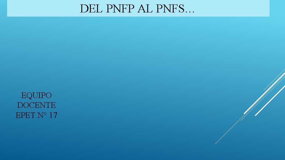 DEL PNFP AL PNFS… EQUIPO DOCENTE EPET N° 17 