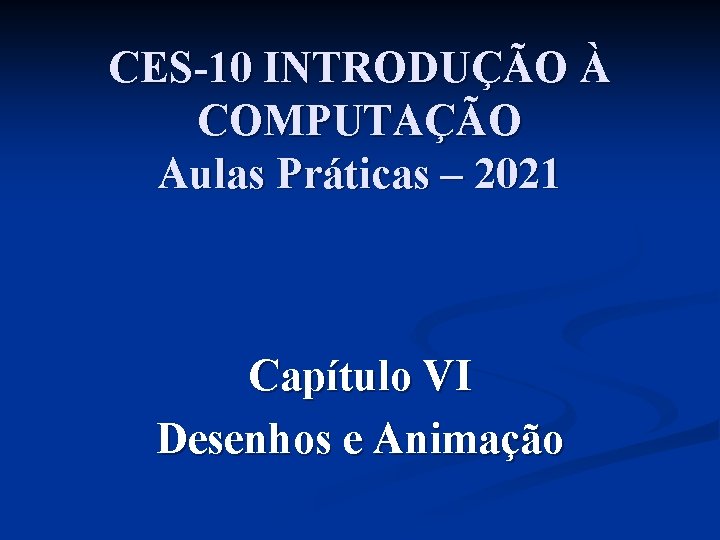 CES-10 INTRODUÇÃO À COMPUTAÇÃO Aulas Práticas – 2021 Capítulo VI Desenhos e Animação 