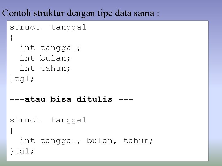 Contoh struktur dengan tipe data sama : struct tanggal { int tanggal; int bulan; Contoh struktur dengan tipe data sama : struct tanggal { int tanggal; int bulan;