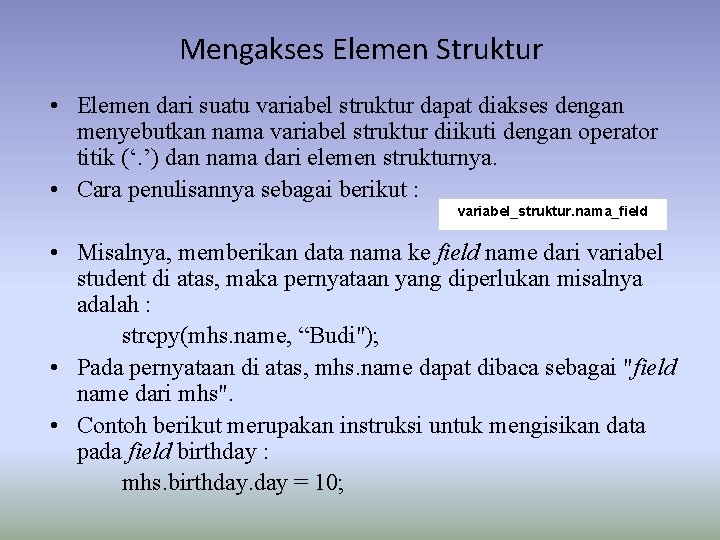 Mengakses Elemen Struktur • Elemen dari suatu variabel struktur dapat diakses dengan menyebutkan nama Mengakses Elemen Struktur • Elemen dari suatu variabel struktur dapat diakses dengan menyebutkan nama