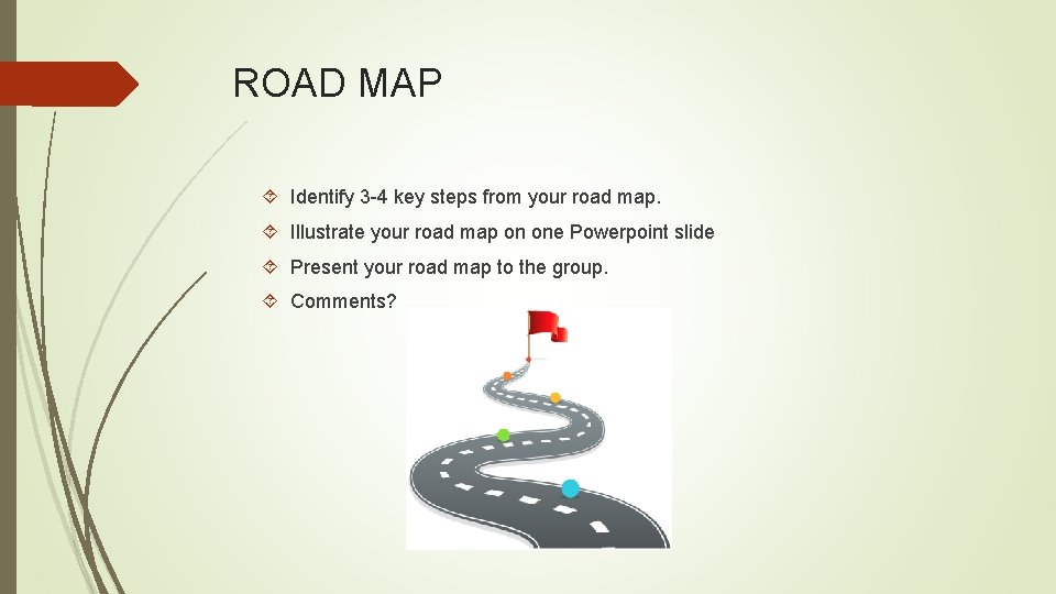 ROAD MAP Identify 3 -4 key steps from your road map. Illustrate your road