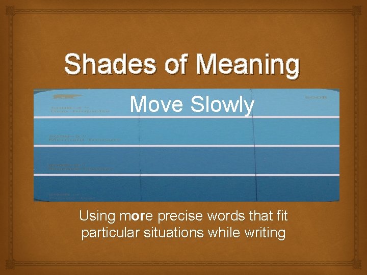Shades of Meaning Move Slowly Using more precise words that fit particular situations while