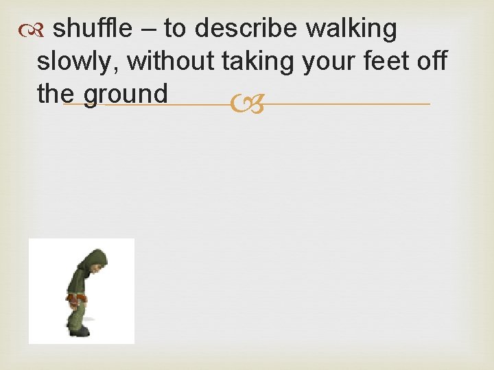  shuffle – to describe walking slowly, without taking your feet off the ground