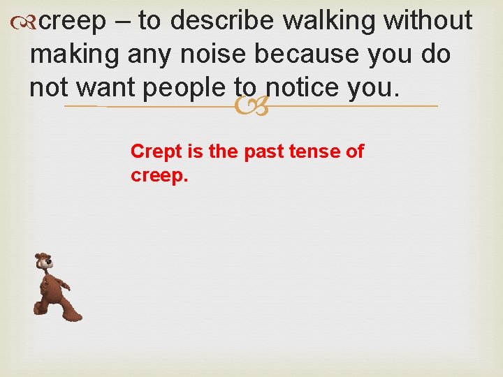  creep – to describe walking without making any noise because you do not