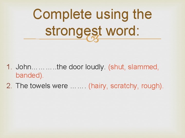 Complete using the strongest word: 1. John………. . the door loudly. (shut, slammed, banded).