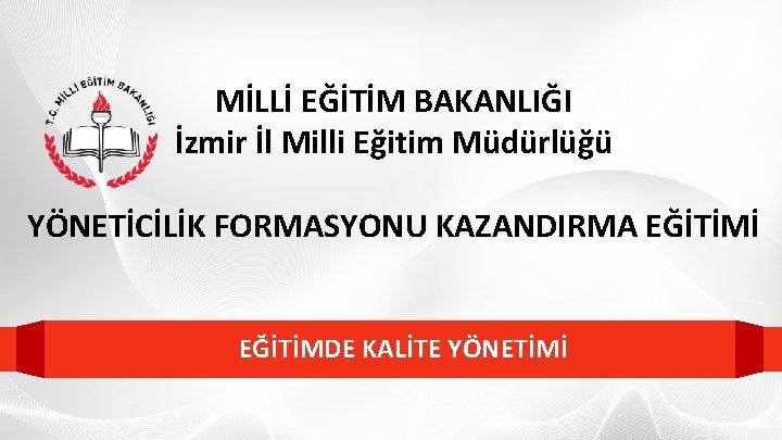 MİLLİ EĞİTİM BAKANLIĞI İzmir İl Milli Eğitim Müdürlüğü YÖNETİCİLİK FORMASYONU KAZANDIRMA EĞİTİMİ EĞİTİMDE KALİTE