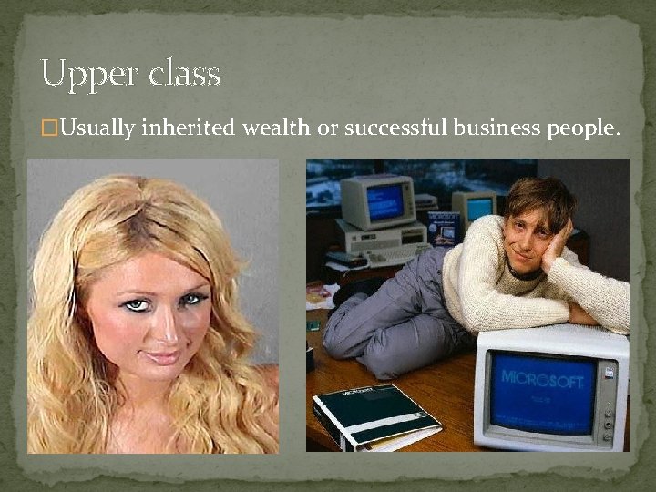 Upper class �Usually inherited wealth or successful business people. Upper class �Usually inherited wealth or successful business people.