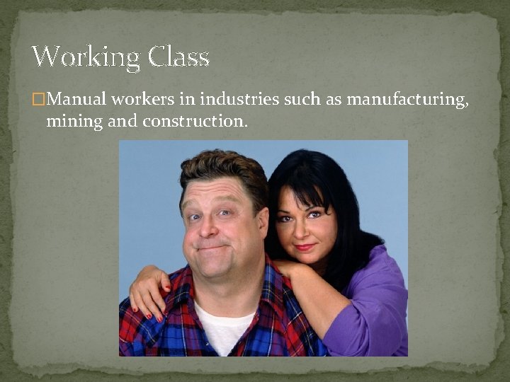 Working Class �Manual workers in industries such as manufacturing, mining and construction. Working Class �Manual workers in industries such as manufacturing, mining and construction.