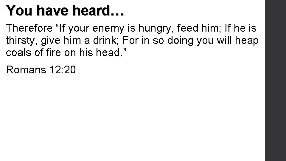 You have heard… Therefore “If your enemy is hungry, feed him; If he is