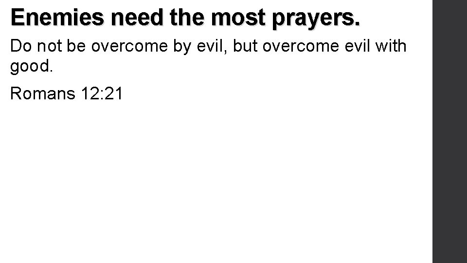 Enemies need the most prayers. Do not be overcome by evil, but overcome evil