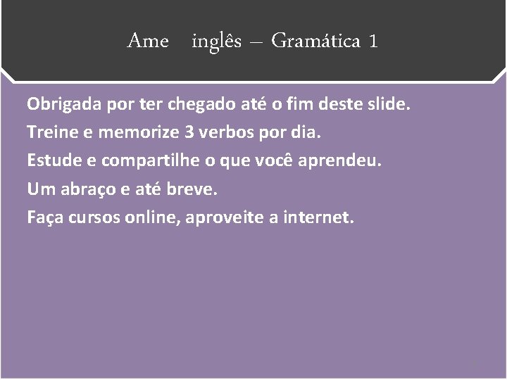 Ame inglês – Gramática 1 Obrigada por ter chegado até o fim deste slide.