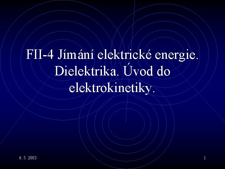 FII-4 Jímání elektrické energie. Dielektrika. Úvod do elektrokinetiky. 6. 5. 2003 1 