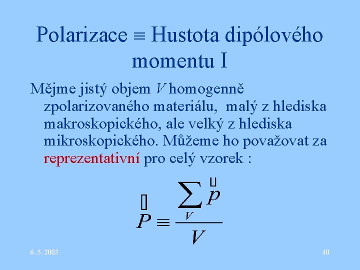 Polarizace Hustota dipólového momentu I Mějme jistý objem V homogenně zpolarizovaného materiálu, malý z