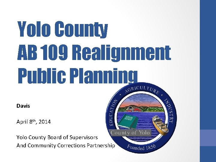 Yolo County AB 109 Realignment Public Planning Davis April 8 th, 2014 Yolo County