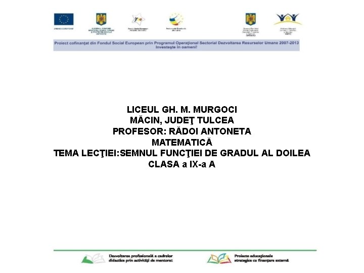 LICEUL GH. M. MURGOCI MĂCIN, JUDEŢ TULCEA PROFESOR: RĂDOI ANTONETA MATEMATICĂ TEMA LECŢIEI: SEMNUL