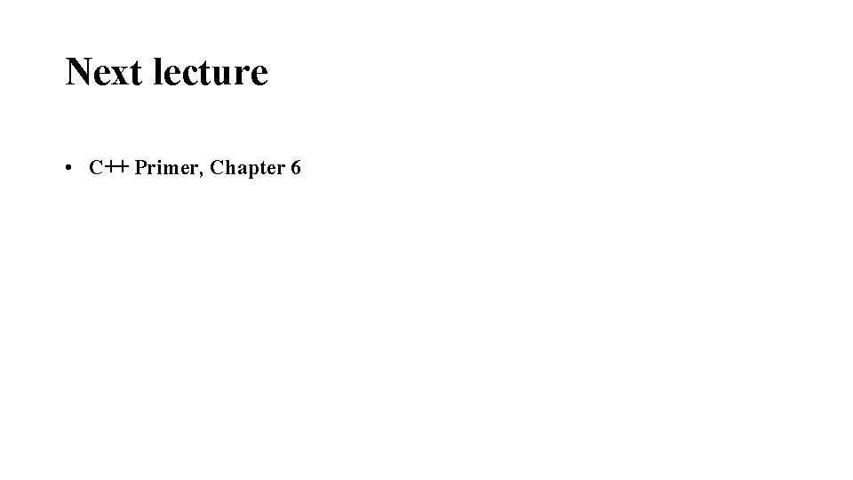 Next lecture • C++ Primer, Chapter 6 