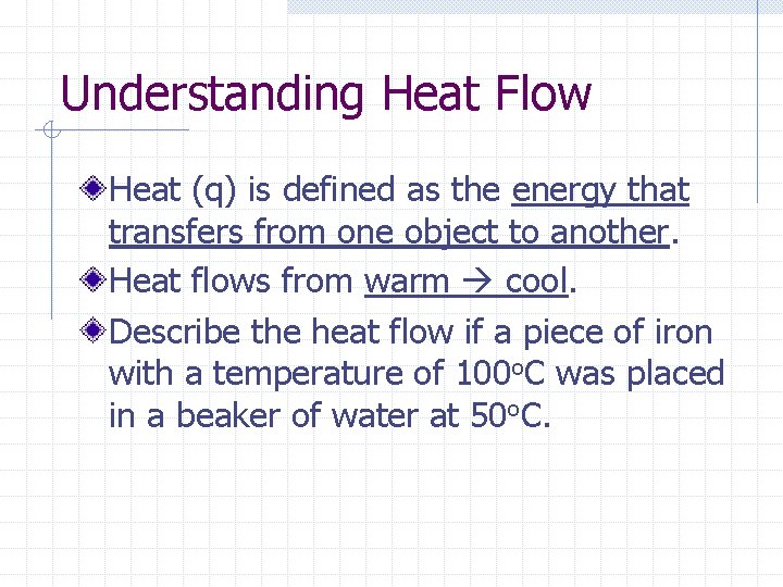 Understanding Heat Flow Heat (q) is defined as the energy that transfers from one