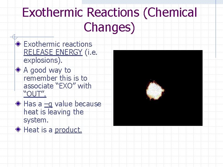 Exothermic Reactions (Chemical Changes) Exothermic reactions RELEASE ENERGY (i. e. explosions). A good way