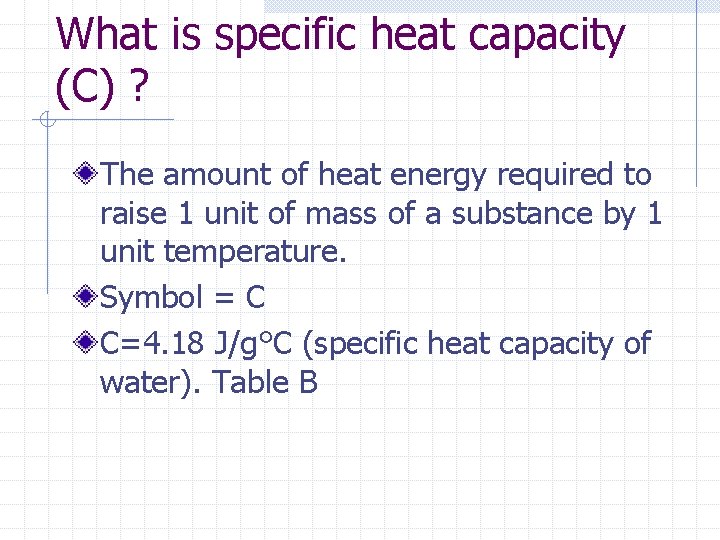 What is specific heat capacity (C) ? The amount of heat energy required to