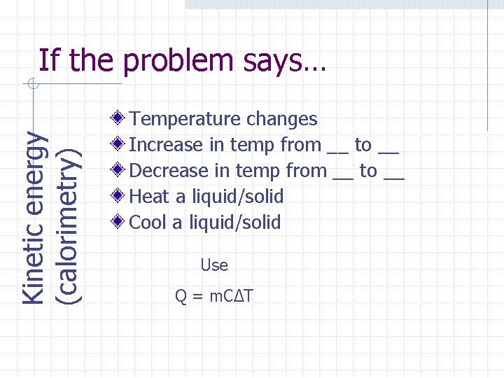 Kinetic energy (calorimetry) If the problem says… Temperature changes Increase in temp from __