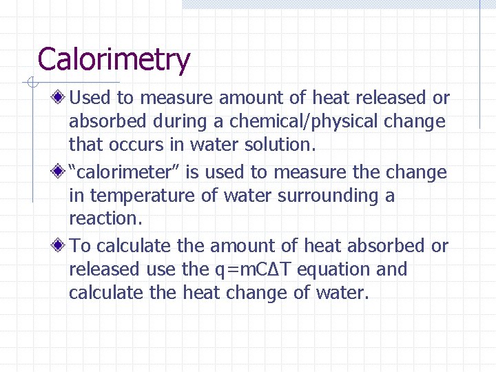 Calorimetry Used to measure amount of heat released or absorbed during a chemical/physical change