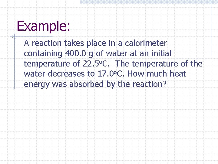 Example: A reaction takes place in a calorimeter containing 400. 0 g of water